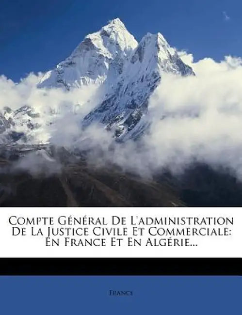 Compte General de L'Administration de La Justice Civile Et Commerciale: En France Et En Algerie... by France