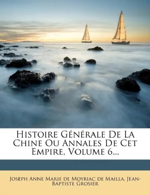 Histoire Generale de La Chine Ou Annales de CET Empire, Volume 6... by Jean-Baptiste Grosier, Joseph Anne Marie de Moyriac de Mailla