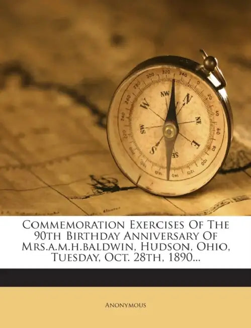 Commemoration Exercises Of The 90th Birthday Anniversary Of Mrs.a.m.h.baldwin, Hudson, Ohio, Tuesday, Oct. 28th, 1890 by Anonymous