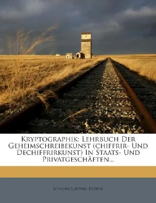 Kryptographik: Lehrbuch Der Geheimschreibekunst (chiffrir- Und Dechiffrirkunst) In Staats- Und Privatgeschäften... by Johann Ludwig Klüber