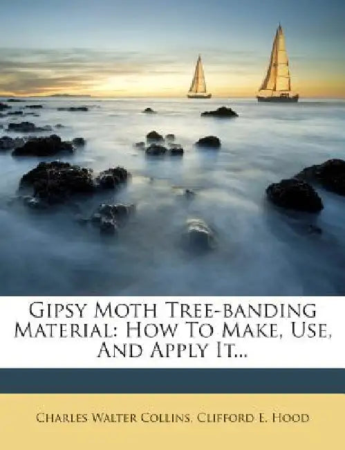 Gipsy Moth Tree-banding Material: How To Make, Use, And Apply It by Charles Walter Collins, Clifford E. Hood