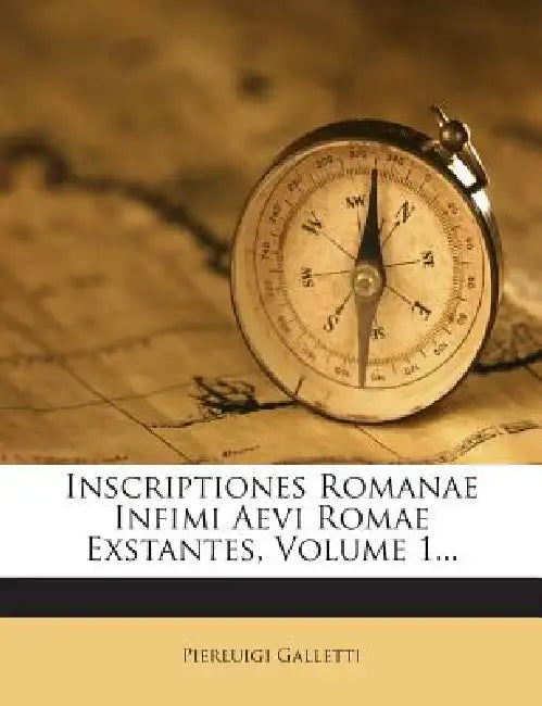 Inscriptiones Romanae Infimi Aevi Romae Exstantes, Volume 1... by Pierluigi Galletti
