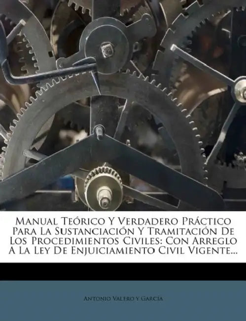 Manual Teórico Y Verdadero Práctico Para La Sustanciación Y Tramitación De Los Procedimientos Civiles: Con Arreglo A La Ley De Enjuiciamiento Civil Vi by Antonio Valero Y García