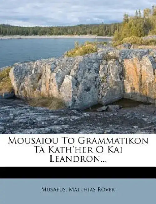 Mousaiou to Grammatikon Ta Kath'her O Kai Leandron... by Matthias R. Ver
