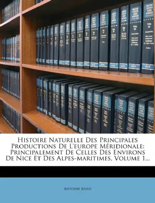 Histoire Naturelle Des Principales Productions de L'Europe Meridionale: Principalement de Celles Des Environs de Nice Et Des Alpes-Maritimes, Volume 1 by Antoine Risso