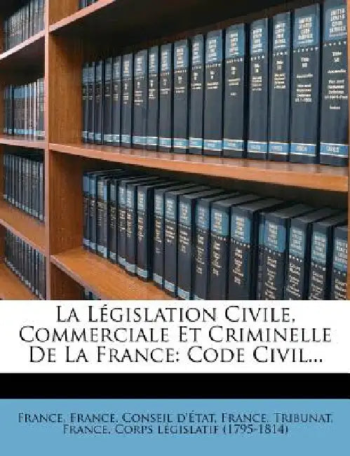 La Législation Civile, Commerciale Et Criminelle De La France: Code Civil... by France, France Conseil d'État, France Tribunat