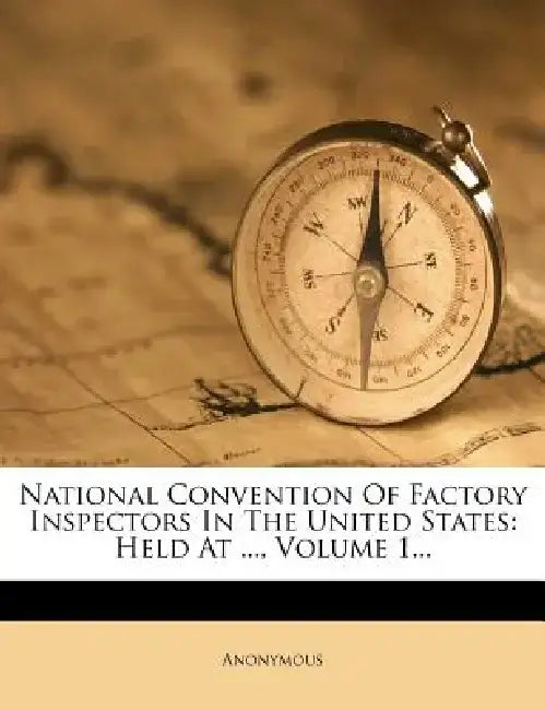 National Convention of Factory Inspectors in the United States: Held at ..., Volume 1... by Anonymous