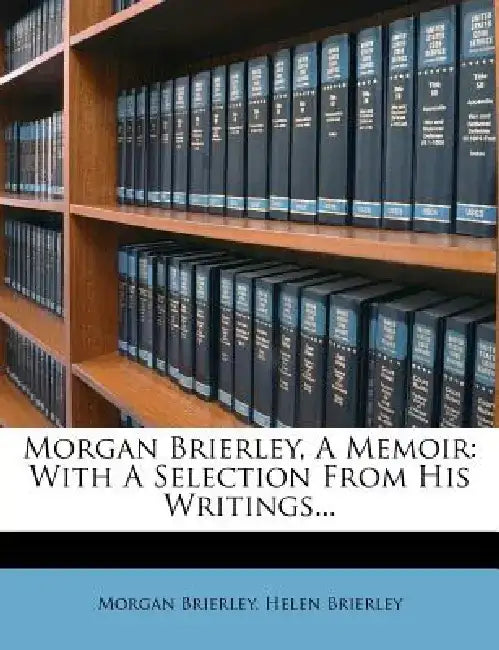Morgan Brierley, a Memoir: With a Selection from His Writings... by Morgan Brierley