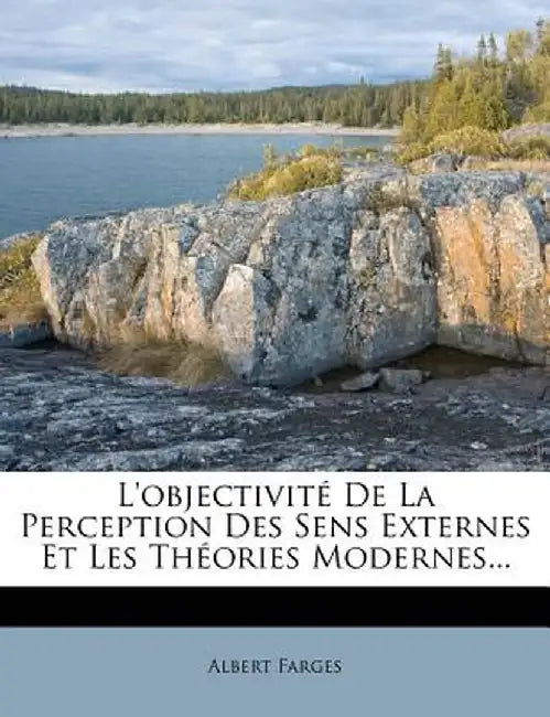 L'Objectivite de La Perception Des Sens Externes Et Les Theories Modernes... by Albert Farges