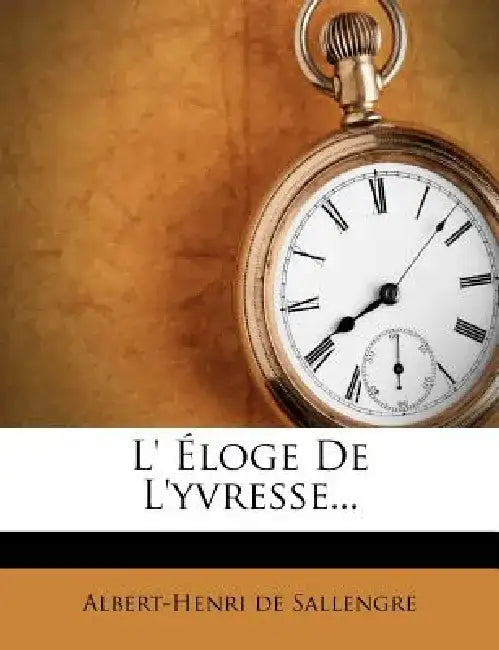 L' Eloge de L'Yvresse... by Albert-Henri De Sallengre