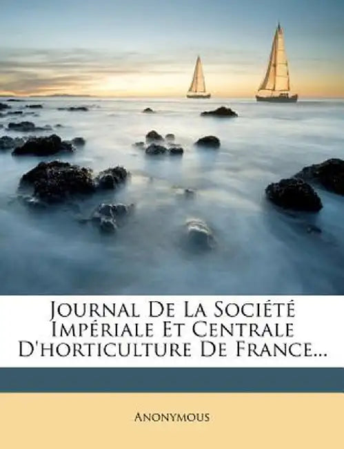 Journal de La Societe Imperiale Et Centrale D'Horticulture de France... by Anonymous