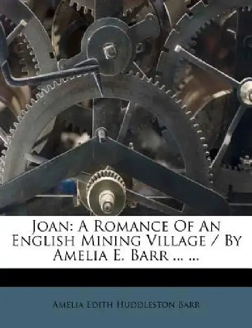 Joan: A Romance of an English Mining Village / By Amelia E. Barr ... ... by Amelia Edith Huddleston Barr