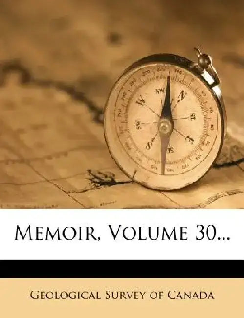 Memoir, Volume 30... by Geological Survey of Canada