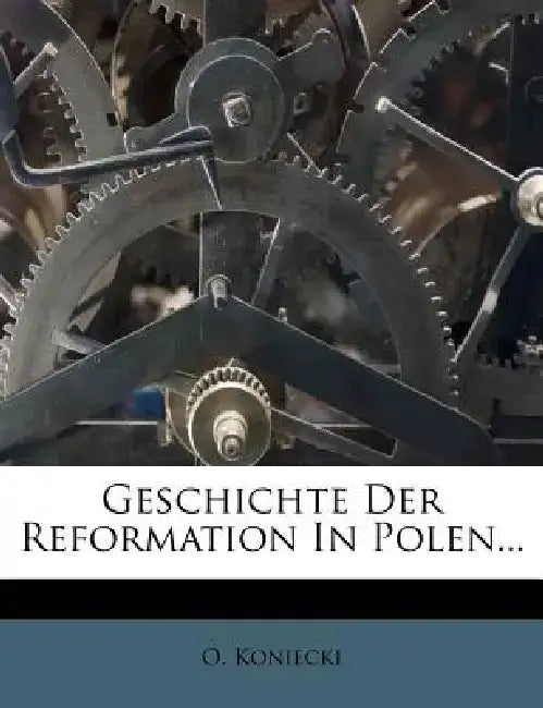 Geschichte Der Reformation in Polen... by O. Koniecki