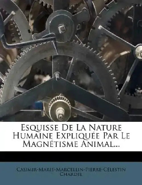 Esquisse de La Nature Humaine Expliquee Par Le Magnetisme Animal... by Casimir-Marie-Marcellin-Pierre- Chardel