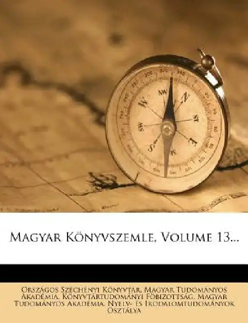 Magyar Könyvszemle; Volume 13 by Országos Széchényi Könyvtár, Magyar Tudományos Akadémia Könyvtá, Magyar Tudományos Akadémia Nyelv- É