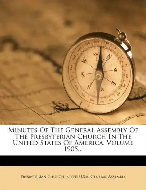 Minutes Of The General Assembly Of The Presbyterian Church In The United States Of America; Volume 1905 by Presbyterian Church in the U S a Genera