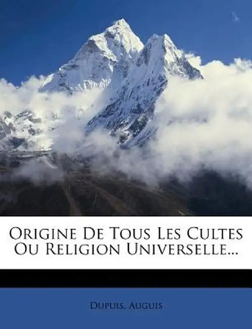 Origine de Tous Les Cultes Ou Religion Universelle... by Auguis