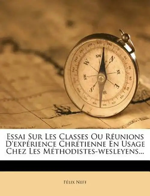 Essai Sur Les Classes Ou Reunions D'Experience Chretienne En Usage Chez Les Methodistes-Wesleyens... by F. LIX Neff