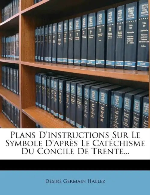 Plans D'instructions Sur Le Symbole D'après Le Catéchisme Du Concile De Trente... by Désiré Germain Hallez