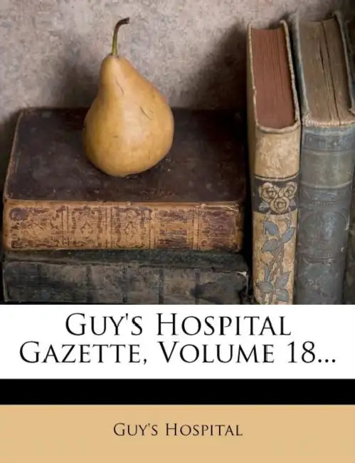Guy's Hospital Gazette; Volume 18 by Guy's Hospital