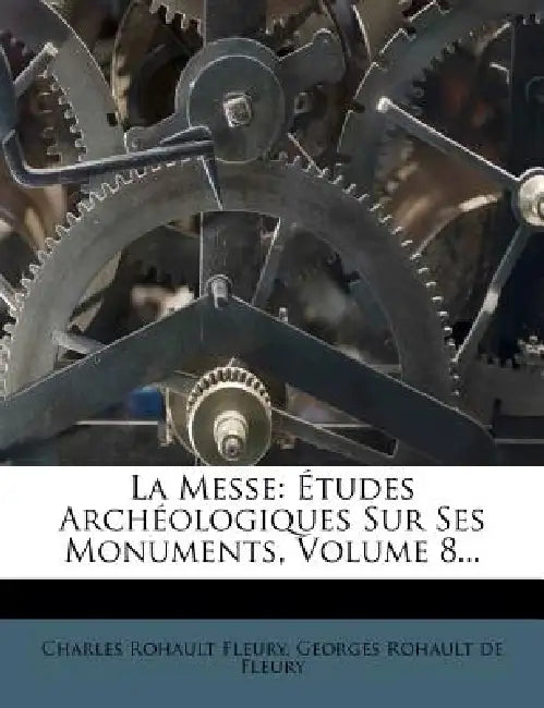 La Messe: Etudes Archeologiques Sur Ses Monuments, Volume 8... by Charles Rohault Fleury, Georges Rohault De Fleury