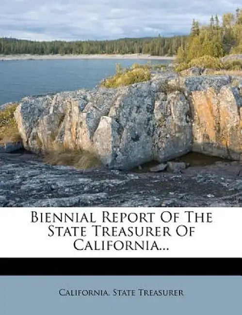 Biennial Report of the State Treasurer of California... by California State Treasurer
