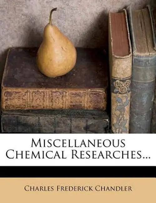 Miscellaneous Chemical Researches... by Charles Frederick Chandler