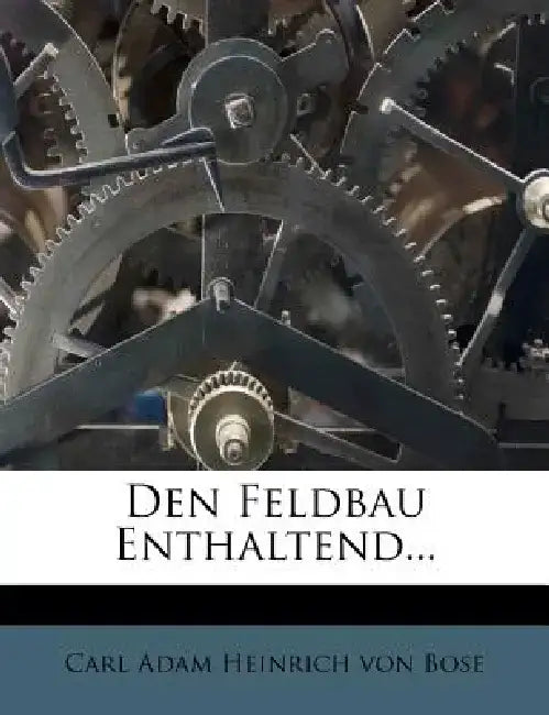 Den Feldbau Enthaltend... by Carl Adam Heinrich Von Bose