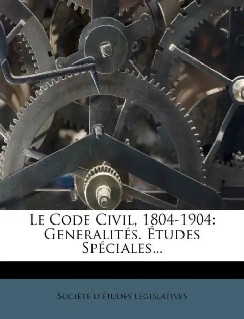 Le Code Civil, 1804-1904: Generalités. Études Spéciales... by Société D'Études Législatives