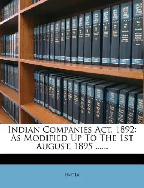 Indian Companies ACT, 1892: As Modified Up to the 1st August, 1895 ...... by India