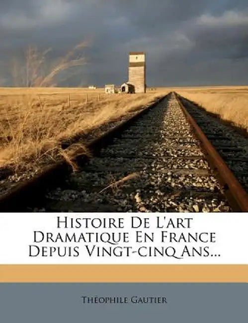 Histoire de L'Art Dramatique En France Depuis Vingt-Cinq ANS... by Theophile Gautier