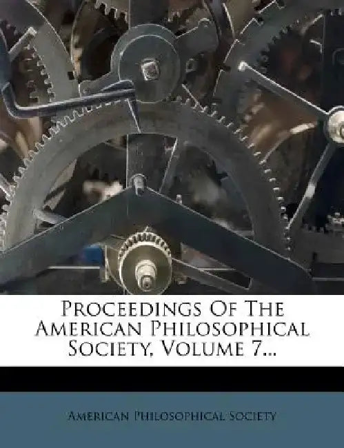 Proceedings of the American Philosophical Society, Volume 7... by American Philosophical Society