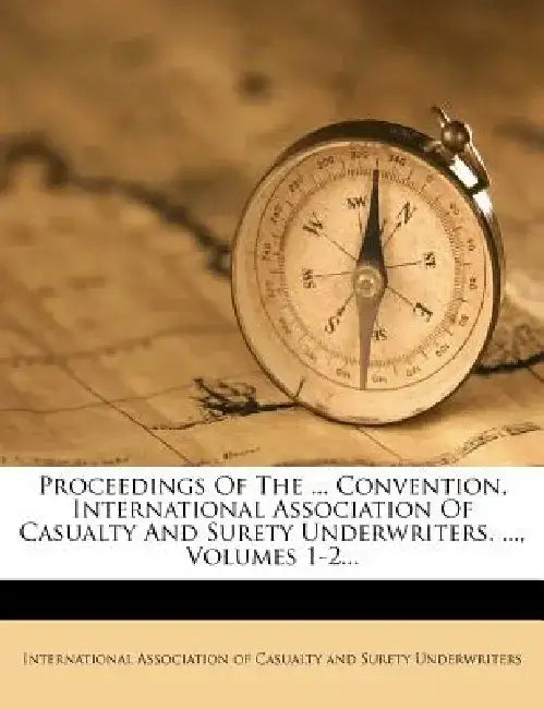 Proceedings of the ... Convention, International Association of Casualty and Surety Underwriters. ..., Volumes 1-2...