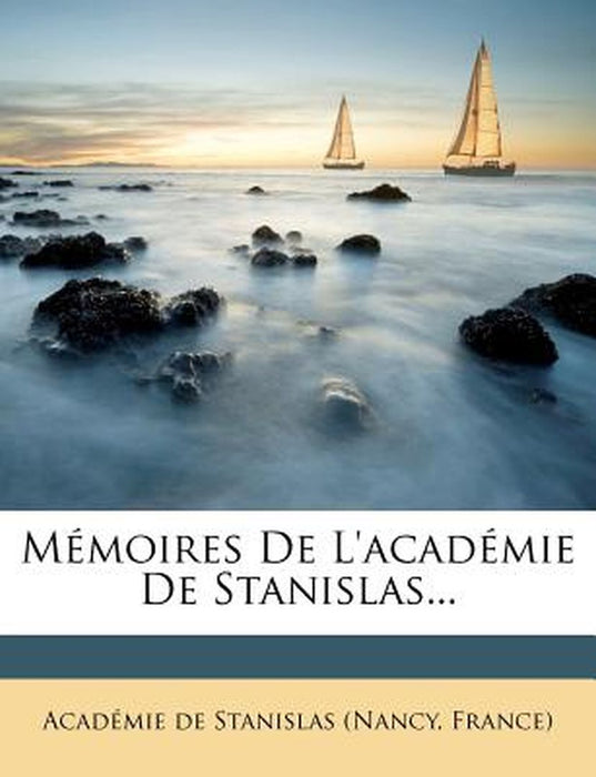 Memoires de L'Academie de Stanislas... by France) Acad Mie De Stanislas (Nancy