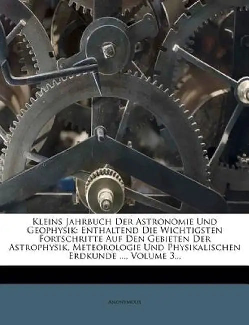 Kleins Jahrbuch Der Astronomie Und Geophysik: Enthaltend Die Wichtigsten Fortschritte Auf Den Gebieten Der Astrophysik, Meteorologie Und Physikalische by Anonymous