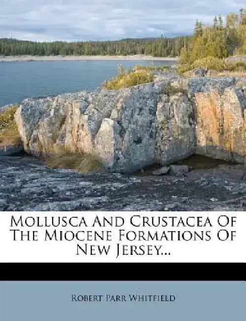 Mollusca and Crustacea of the Miocene Formations of New Jersey... by Robert Parr Whitfield
