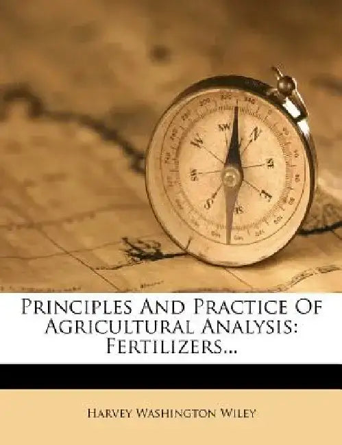Principles and Practice of Agricultural Analysis: Fertilizers... by Harvey Washington Wiley
