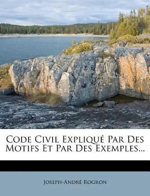Code Civil Expliqu Par Des Motifs Et Par Des Exemples... by Joseph Andre Rogron
