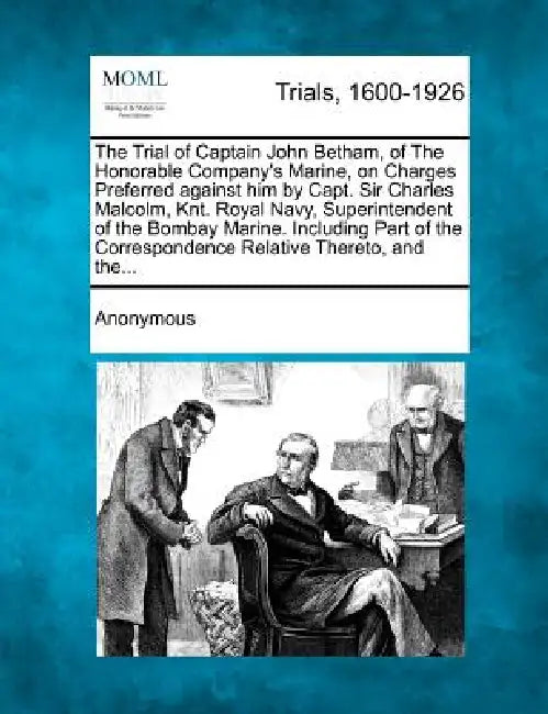 The Trial of Captain John Betham, of the Honorable Company's Marine, on Charges Preferred Against Him by Capt. Sir Charles Malcolm, Knt. Royal Navy, S by Anonymous