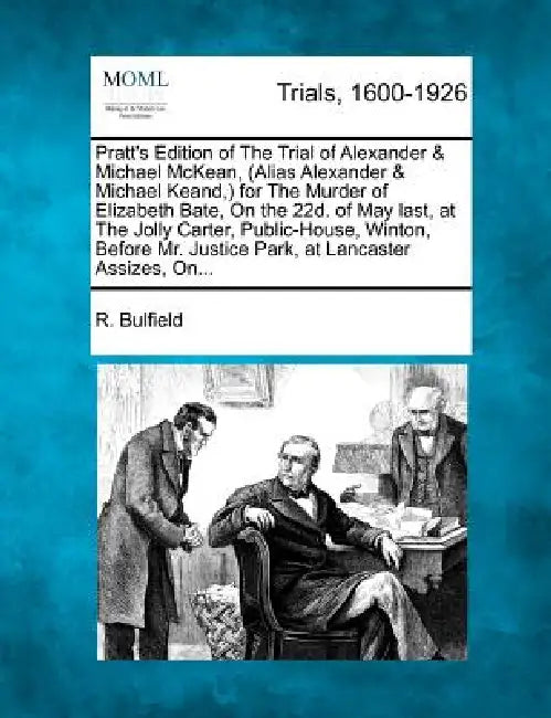 Pratt's Edition of the Trial of Alexander & Michael McKean, (Alias Alexander & Michael Keand, ) for the Murder of Elizabeth Bate, on the 22d. of May L by R. Bulfield
