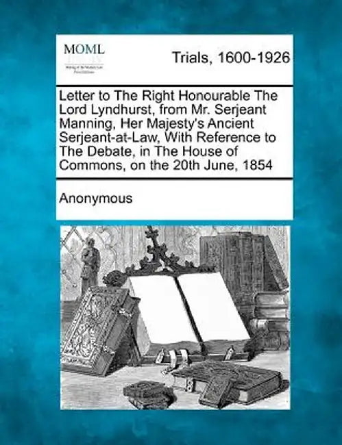 Letter to the Right Honourable the Lord Lyndhurst, from Mr. Serjeant Manning, Her Majesty's Ancient Serjeant-At-Law, with Reference to the Debate, in by Anonymous