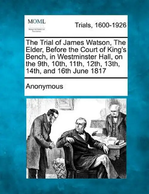 The Trial of James Watson, the Elder, Before the Court of King's Bench, in Westminster Hall, on the 9th, 10th, 11th, 12th, 13th, 14th, and 16th June 1 by Anonymous