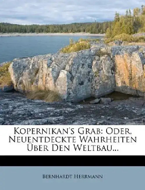 Kopernikan's Grab: Oder, Neuentdeckte Wahrheiten Ber Den Weltbau... by Bernhardt Herrmann
