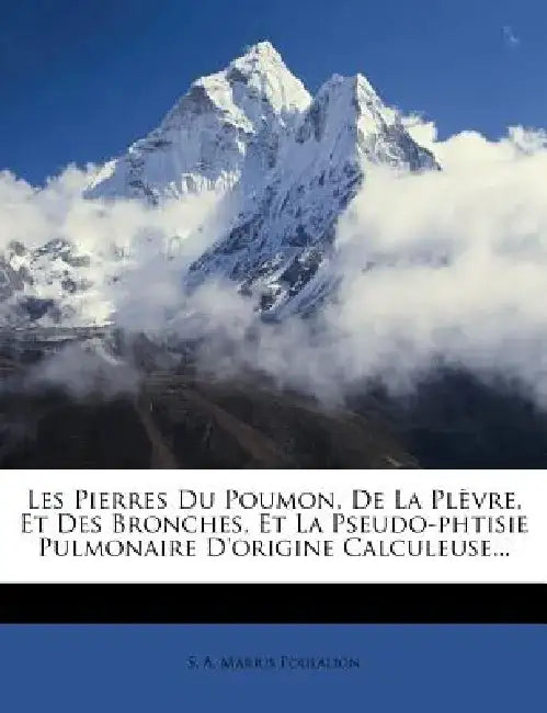 Les Pierres Du Poumon, de La PL Vre, Et Des Bronches, Et La Pseudo-Phtisie Pulmonaire D'Origine Calculeuse...