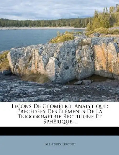Leçons De Géomètrie Analytique: Prècédées Des Éléments De La Trigonométrie Rectiligne Et Sphérique... by Paul-Louis Cirodde