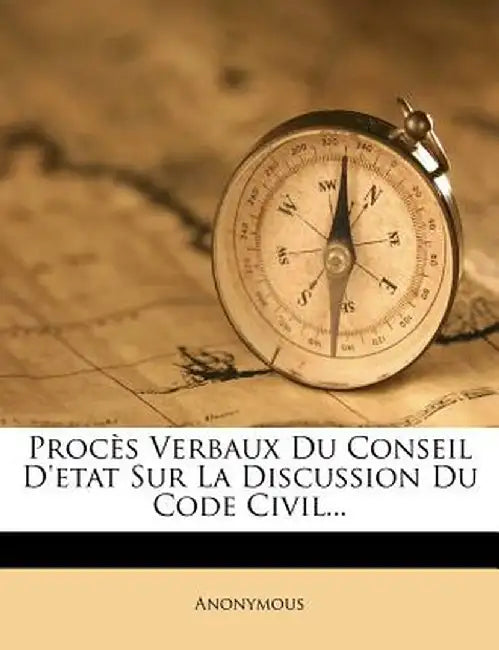 Proces Verbaux Du Conseil D'Etat Sur La Discussion Du Code Civil... by Anonymous