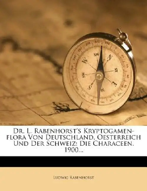 Dr. L. Rabenhorst's Kryptogamen-Flora von Deutschland, Oesterreich und der Schweiz: Die Characeen. by Ludwig Rabenhorst