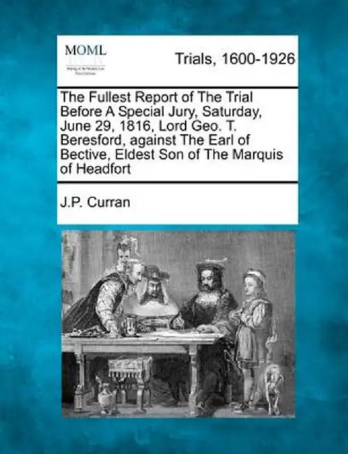 The Fullest Report of the Trial Before a Special Jury, Saturday, June 29, 1816, Lord Geo. T. Beresford, Against the Earl of Bective, Eldest Son of the by J. P. Curran