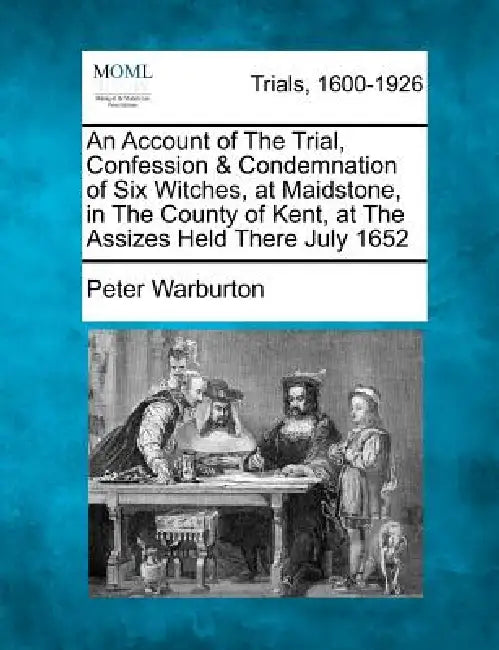 An Account of the Trial, Confession & Condemnation of Six Witches, at Maidstone, in the County of Kent, at the Assizes Held There July 1652 by Peter Warburton